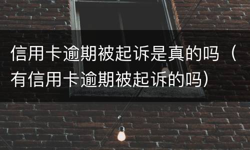 信用卡逾期被起诉是真的吗（有信用卡逾期被起诉的吗）