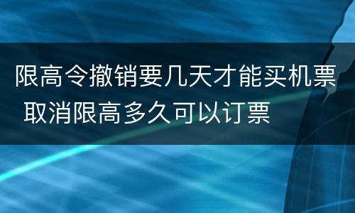 限高令撤销要几天才能买机票 取消限高多久可以订票