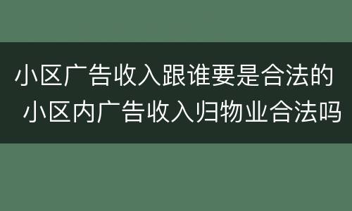 小区广告收入跟谁要是合法的 小区内广告收入归物业合法吗