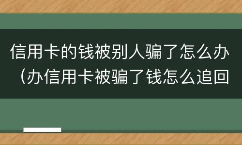 信用卡的钱被别人骗了怎么办（办信用卡被骗了钱怎么追回来了）