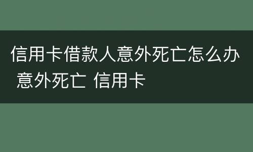 信用卡借款人意外死亡怎么办 意外死亡 信用卡