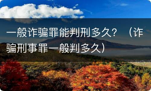 一般诈骗罪能判刑多久？（诈骗刑事罪一般判多久）