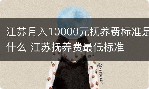 江苏月入10000元抚养费标准是什么 江苏抚养费最低标准