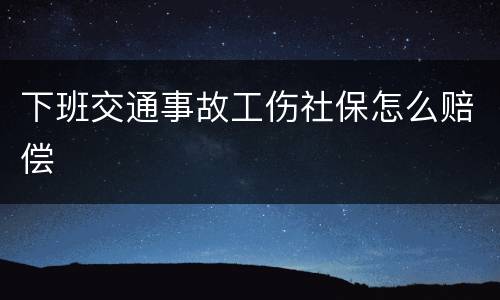 下班交通事故工伤社保怎么赔偿