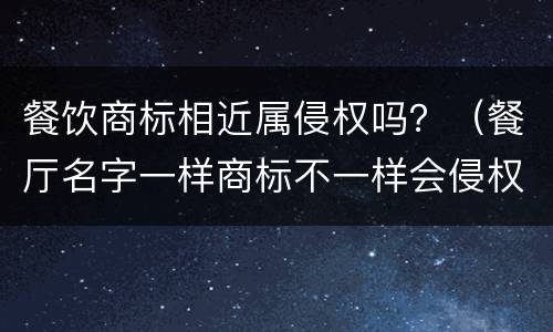 餐饮商标相近属侵权吗？（餐厅名字一样商标不一样会侵权吗）