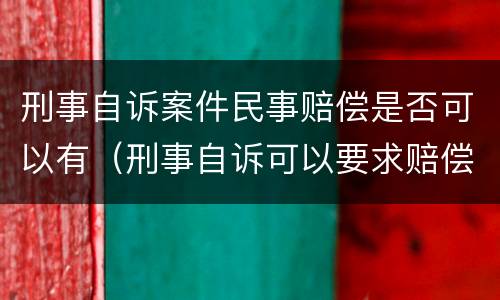 刑事自诉案件民事赔偿是否可以有（刑事自诉可以要求赔偿吗）