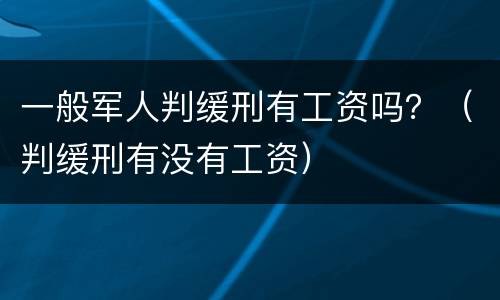 一般军人判缓刑有工资吗？（判缓刑有没有工资）