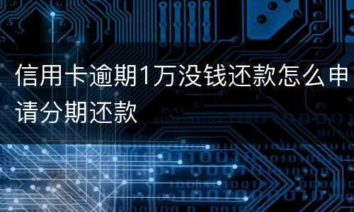 信用卡逾期1万没钱还款怎么申请分期还款