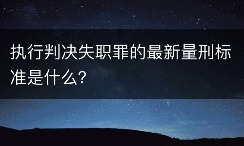 执行判决失职罪的最新量刑标准是什么？