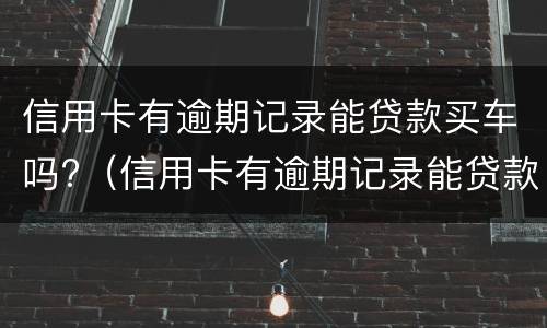 信用卡有逾期记录能贷款买车吗?（信用卡有逾期记录能贷款买车吗知乎）