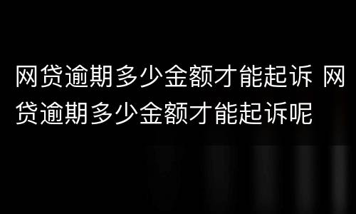 网贷逾期多少金额才能起诉 网贷逾期多少金额才能起诉呢