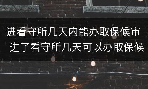 进看守所几天内能办取保候审 进了看守所几天可以办取保候审