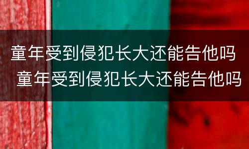 童年受到侵犯长大还能告他吗 童年受到侵犯长大还能告他吗没有证据