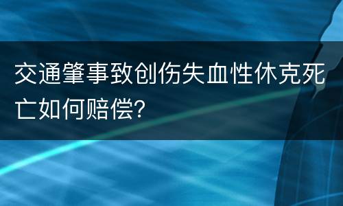 交通肇事致创伤失血性休克死亡如何赔偿？