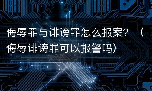 侮辱罪与诽谤罪怎么报案？（侮辱诽谤罪可以报警吗）