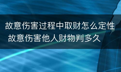 故意伤害过程中取财怎么定性 故意伤害他人财物判多久