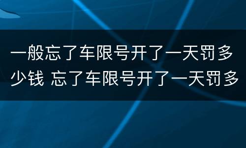 一般忘了车限号开了一天罚多少钱 忘了车限号开了一天罚多少钱扣分吗