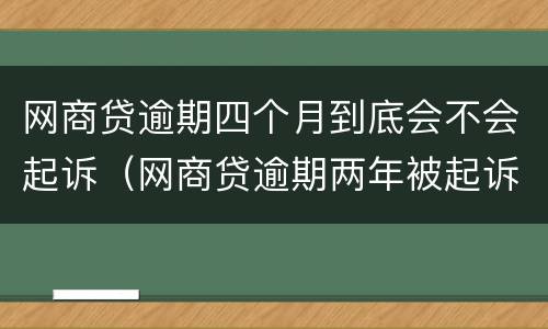 网商贷逾期四个月到底会不会起诉（网商贷逾期两年被起诉的可能性有多大）