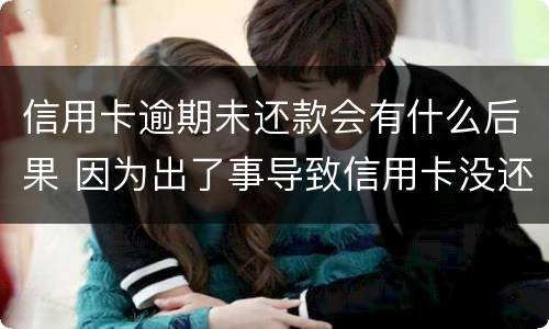 信用卡逾期未还款会有什么后果 因为出了事导致信用卡没还逾期严重怎么办