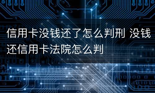 信用卡没钱还了怎么判刑 没钱还信用卡法院怎么判