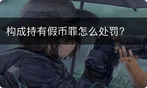 构成持有假币罪怎么处罚?