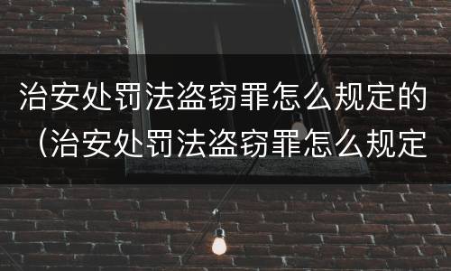 治安处罚法盗窃罪怎么规定的（治安处罚法盗窃罪怎么规定的呢）