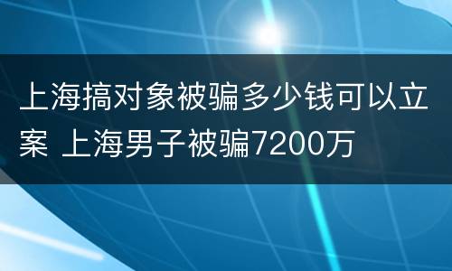 上海搞对象被骗多少钱可以立案 上海男子被骗7200万