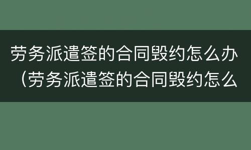 劳务派遣签的合同毁约怎么办（劳务派遣签的合同毁约怎么办理）