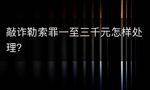 敲诈勒索罪一至三千元怎样处理？