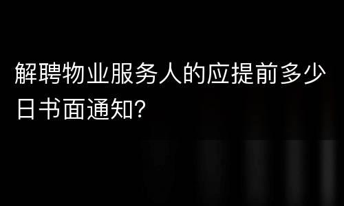 解聘物业服务人的应提前多少日书面通知？