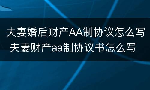 夫妻婚后财产AA制协议怎么写 夫妻财产aa制协议书怎么写
