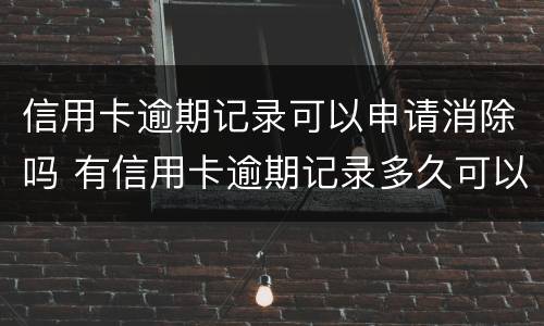 信用卡逾期记录可以申请消除吗 有信用卡逾期记录多久可以消除
