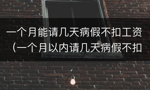 一个月能请几天病假不扣工资（一个月以内请几天病假不扣工资）