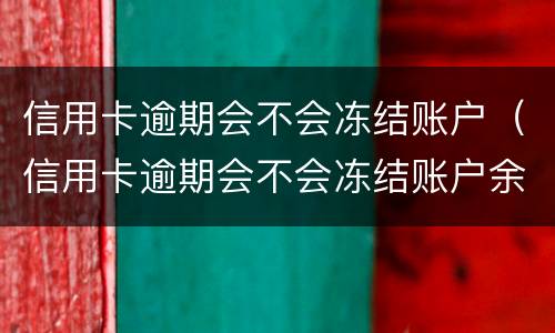 信用卡逾期会不会冻结账户(信用卡逾期会不会冻结账户余额)