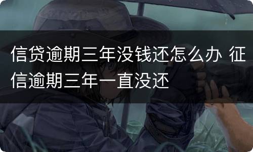 信贷逾期三年没钱还怎么办 征信逾期三年一直没还