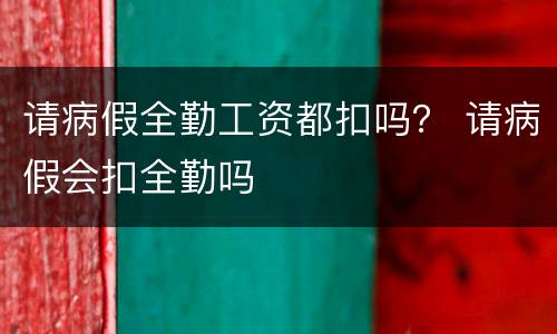 请病假全勤工资都扣吗？ 请病假会扣全勤吗