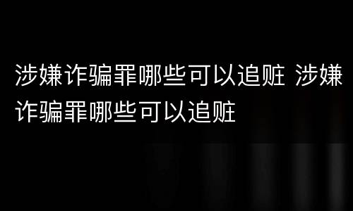 涉嫌诈骗罪哪些可以追赃 涉嫌诈骗罪哪些可以追赃