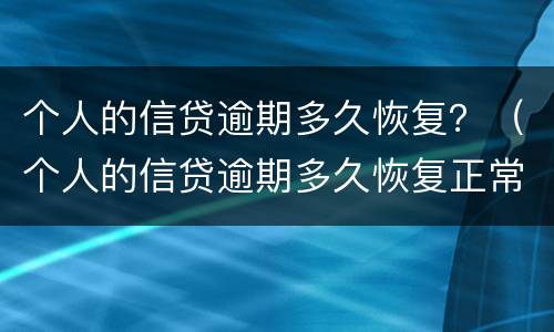 个人的信贷逾期多久恢复？（个人的信贷逾期多久恢复正常）