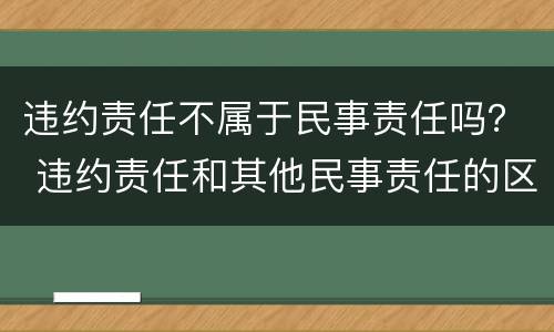违约责任不属于民事责任吗？ 违约责任和其他民事责任的区别