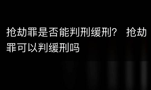 抢劫罪是否能判刑缓刑？ 抢劫罪可以判缓刑吗