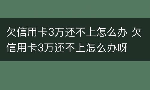 欠信用卡3万还不上怎么办 欠信用卡3万还不上怎么办呀