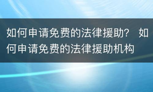 如何申请免费的法律援助？ 如何申请免费的法律援助机构