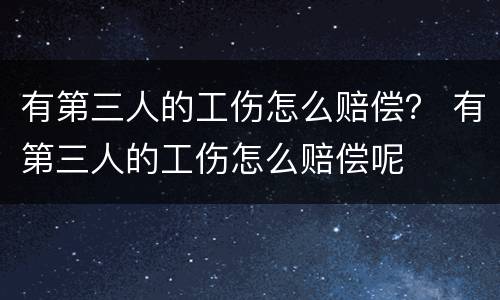 有第三人的工伤怎么赔偿？ 有第三人的工伤怎么赔偿呢