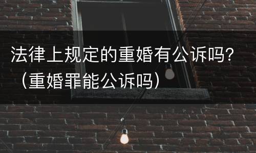 法律上规定的重婚有公诉吗？（重婚罪能公诉吗）