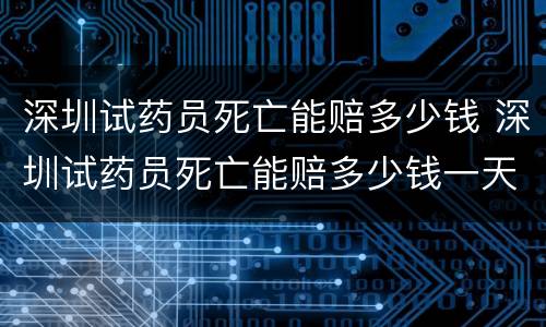 深圳试药员死亡能赔多少钱 深圳试药员死亡能赔多少钱一天