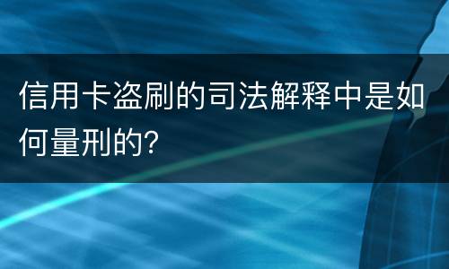 信用卡盗刷的司法解释中是如何量刑的？