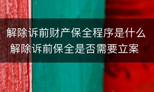 解除诉前财产保全程序是什么 解除诉前保全是否需要立案