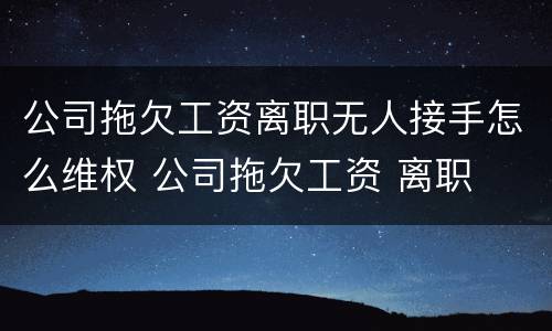 公司拖欠工资离职无人接手怎么维权 公司拖欠工资 离职