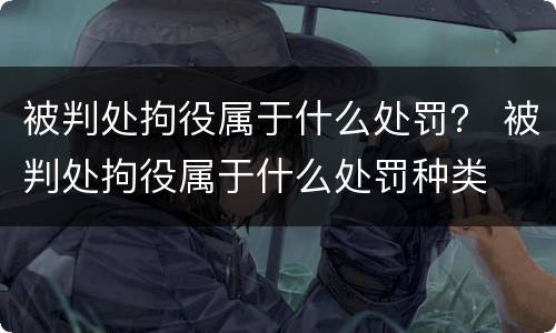 被判处拘役属于什么处罚？ 被判处拘役属于什么处罚种类