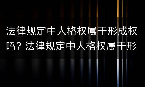 法律规定中人格权属于形成权吗? 法律规定中人格权属于形成权吗